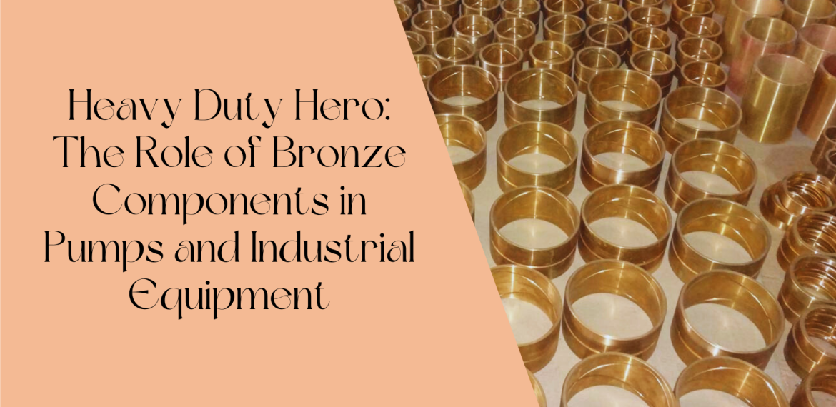 Heavy Duty Hero: The Role of Bronze Components in Pumps and Industrial Equipment